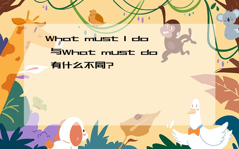 What must I do 与What must do 有什么不同?