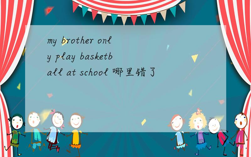 my brother only play basketball at school 哪里错了