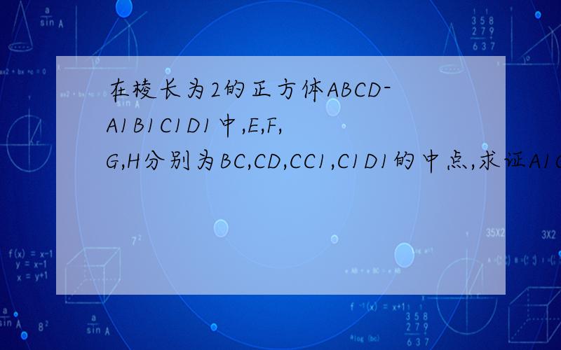 在棱长为2的正方体ABCD-A1B1C1D1中,E,F,G,H分别为BC,CD,CC1,C1D1的中点,求证A1G垂直EFC1求证BH...在棱长为2的正方体ABCD-A1B1C1D1中,E,F,G,H分别为BC,CD,CC1,C1D1的中点,求证A1G垂直EFC1求证BH平行平面EFC1还剩十五
