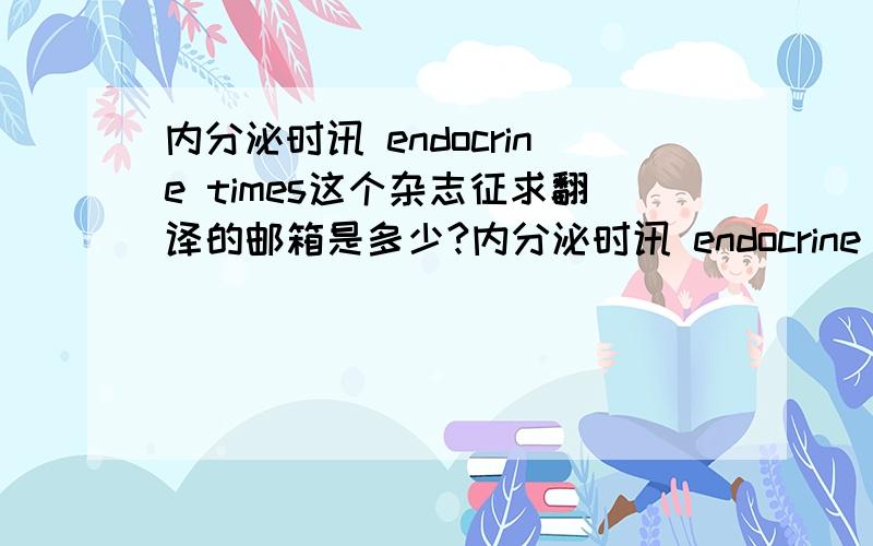 内分泌时讯 endocrine times这个杂志征求翻译的邮箱是多少?内分泌时讯 endocrine times这个杂志（或者可以称为报纸）是哪里出版的?如何订阅?征求翻译的邮箱是多少?