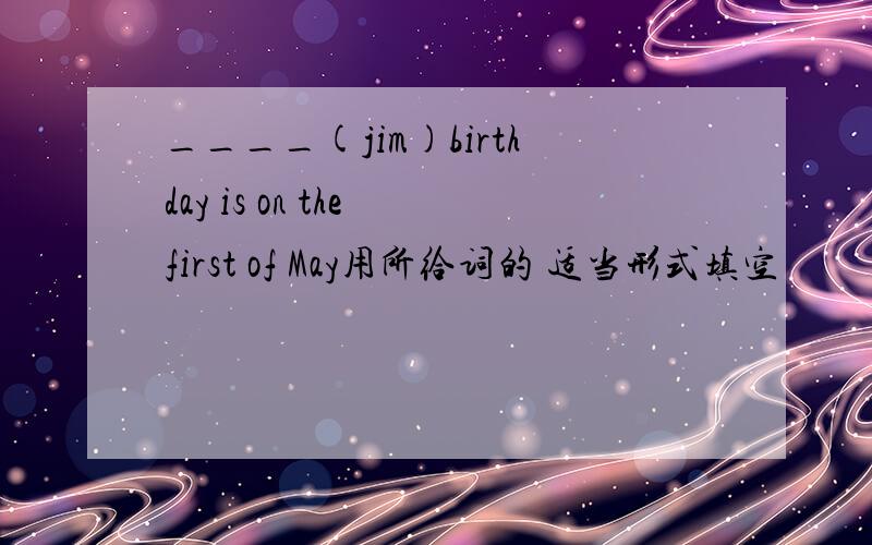 ____(jim)birthday is on the first of May用所给词的 适当形式填空
