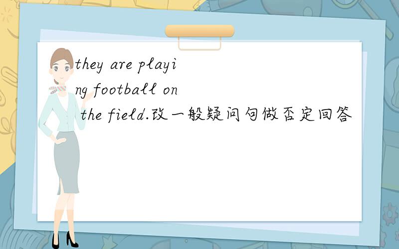 they are playing football on the field.改一般疑问句做否定回答