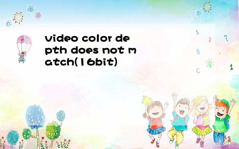 video color depth does not match(16bit)