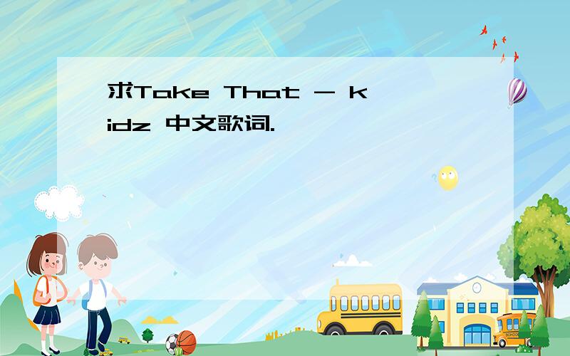 求Take That - kidz 中文歌词.