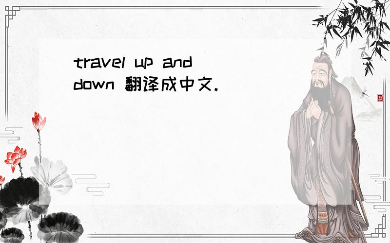 travel up and down 翻译成中文.