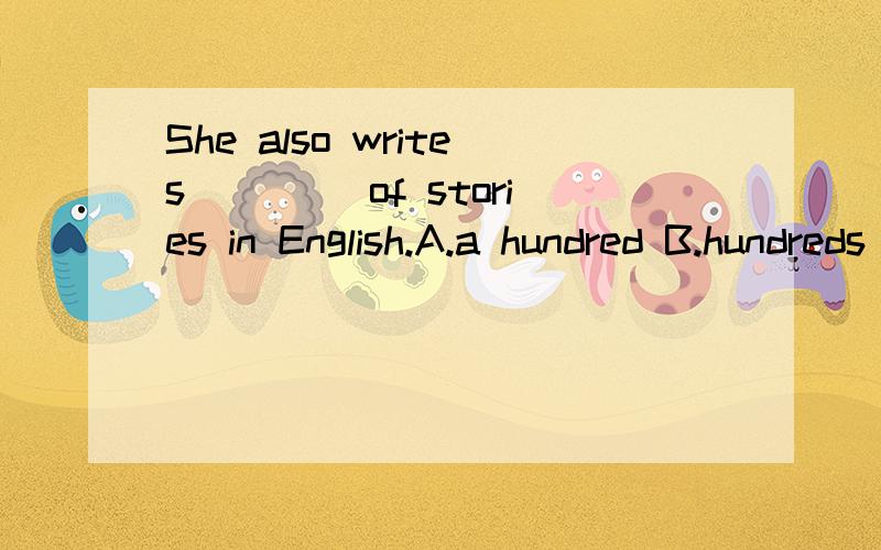 She also writes ____of stories in English.A.a hundred B.hundreds