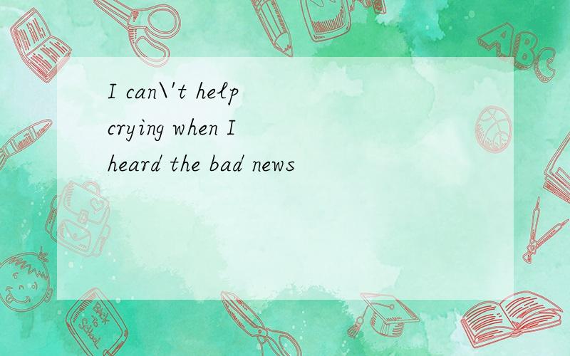 I can\'t help crying when I heard the bad news