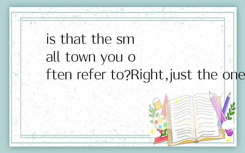 is that the small town you often refer to?Right,just the one __you know i used to work for years为什么不用that而用where谢谢!