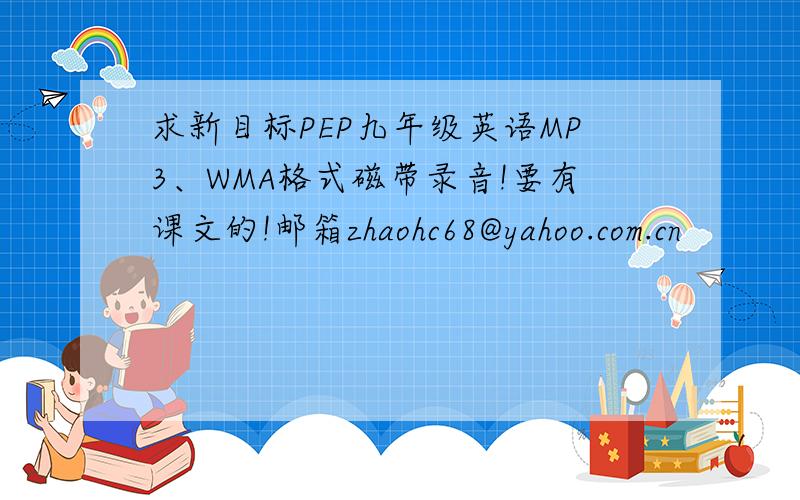 求新目标PEP九年级英语MP3、WMA格式磁带录音!要有课文的!邮箱zhaohc68@yahoo.com.cn
