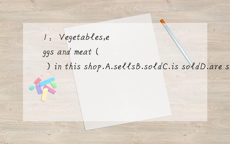 1：Vegetables,eggs and meat ( ) in this shop.A.sellsB.soldC.is soldD.are sold====》为啥不是C,我觉得是就近原则啊,2：Mary ( )show me her new dictionary.A.has asked to B.was asked to----->答案是B,搞不懂,B是被动语态啊,翻译