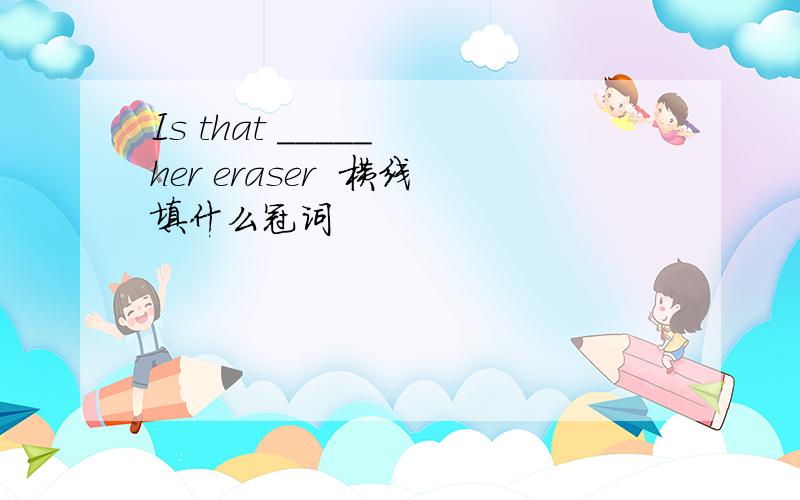 Is that _____ her eraser  横线填什么冠词