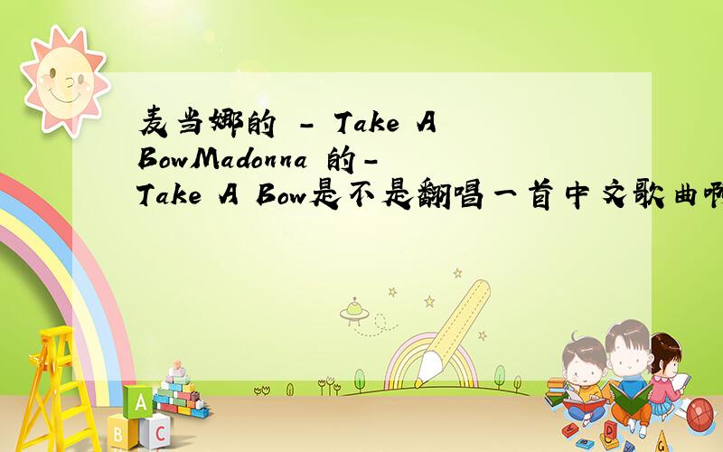 麦当娜的 - Take A BowMadonna 的- Take A Bow是不是翻唱一首中文歌曲啊?请问中文版叫什么?请听毛宁的晚秋 主歌部分是不是和take a bow的 副歌部分一样