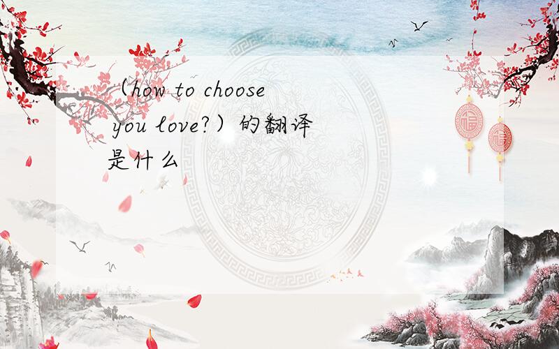 （how to choose you love?）的翻译是什么