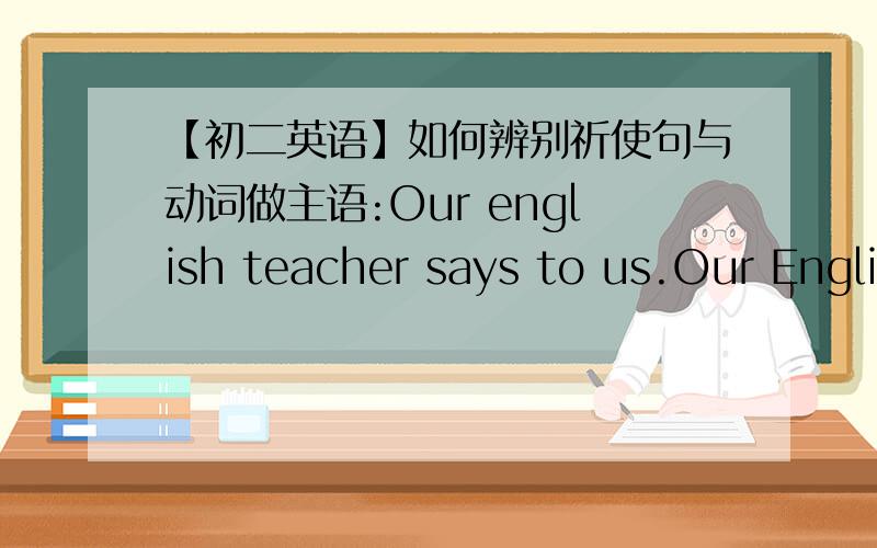 【初二英语】如何辨别祈使句与动词做主语:Our english teacher says to us.Our English teacher says to us,“_____ English well is very important
