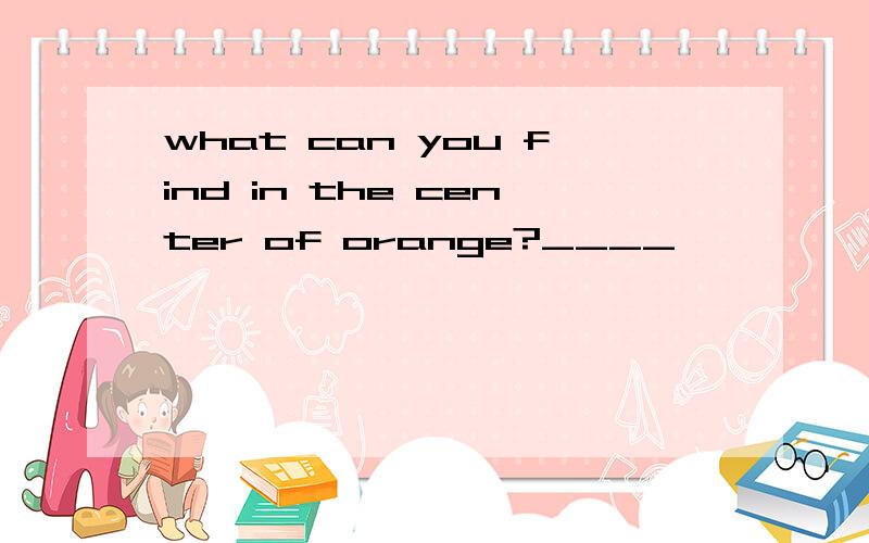 what can you find in the center of orange?____