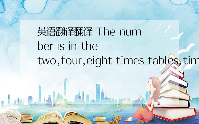 英语翻译翻译 The number is in the two,four,eight times tables.times tables