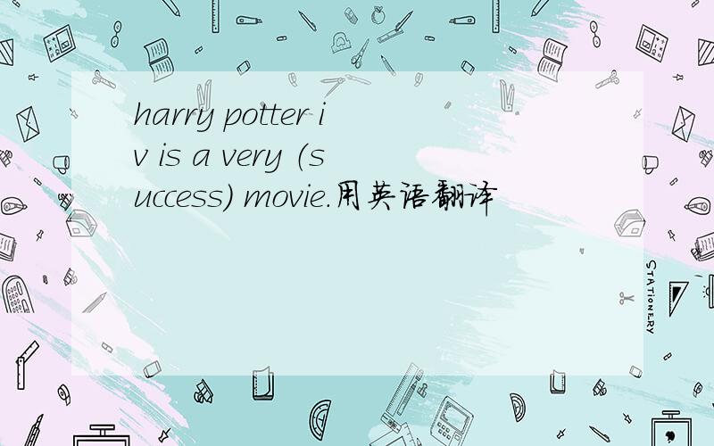 harry potter iv is a very （success) movie.用英语翻译