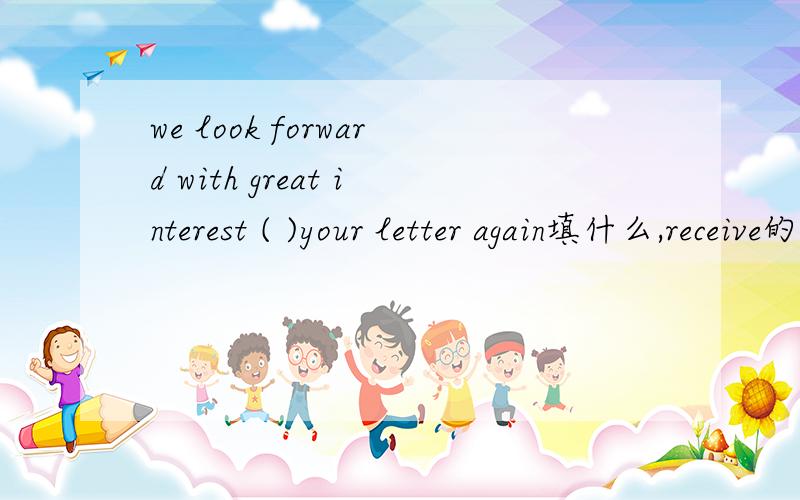 we look forward with great interest ( )your letter again填什么,receive的一种形式