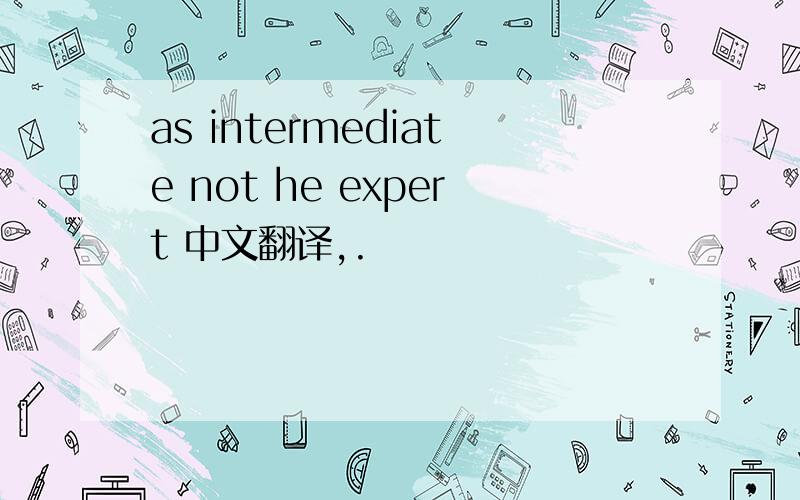 as intermediate not he expert 中文翻译,.