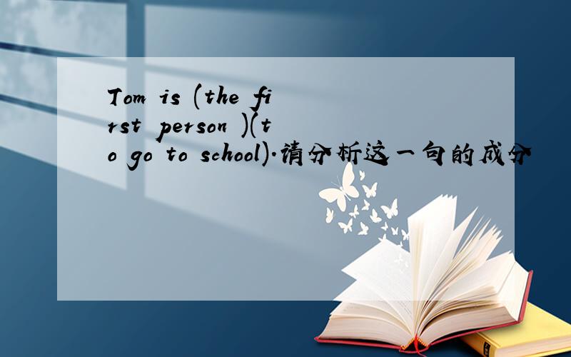 Tom is (the first person )(to go to school).请分析这一句的成分