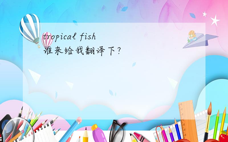 tropical fish 谁来给我翻译下?