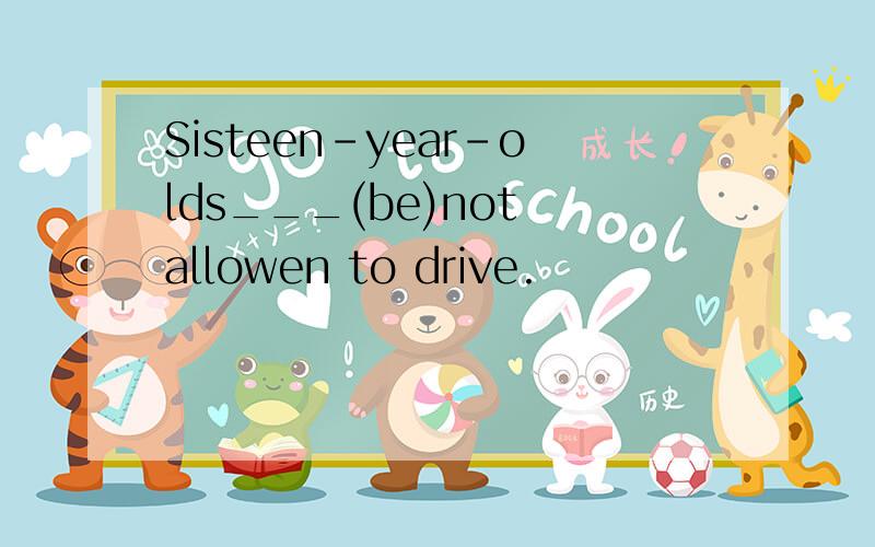 Sisteen-year-olds___(be)not allowen to drive.