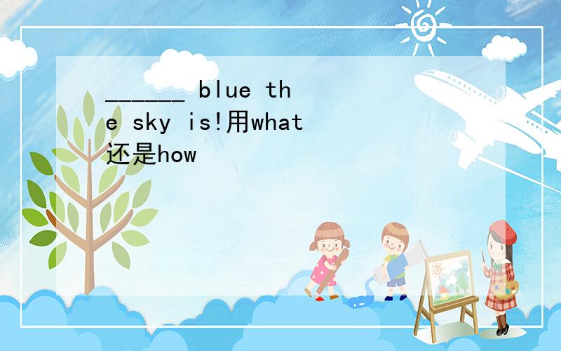 ______ blue the sky is!用what还是how
