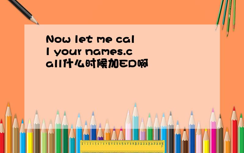 Now let me call your names.call什么时候加ED啊