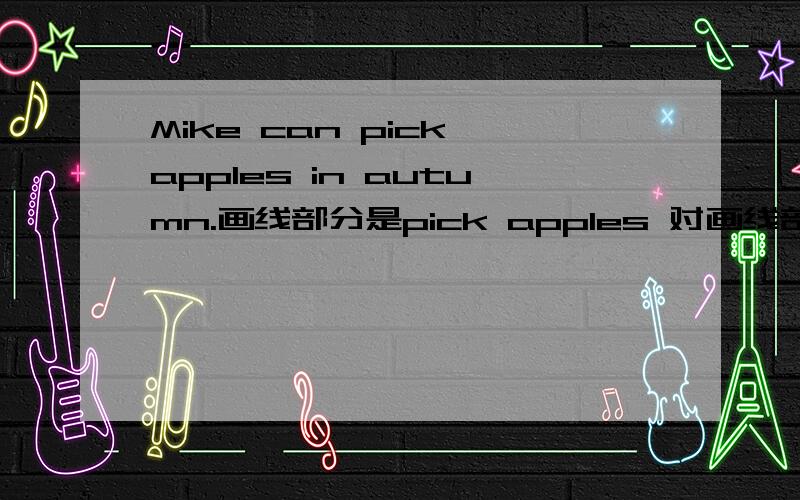Mike can pick apples in autumn.画线部分是pick apples 对画线部分提问.