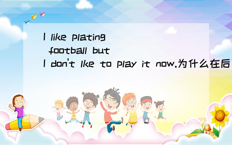 I like plating football but I don't lke to play it now.为什么在后面要用to play而不用playing?