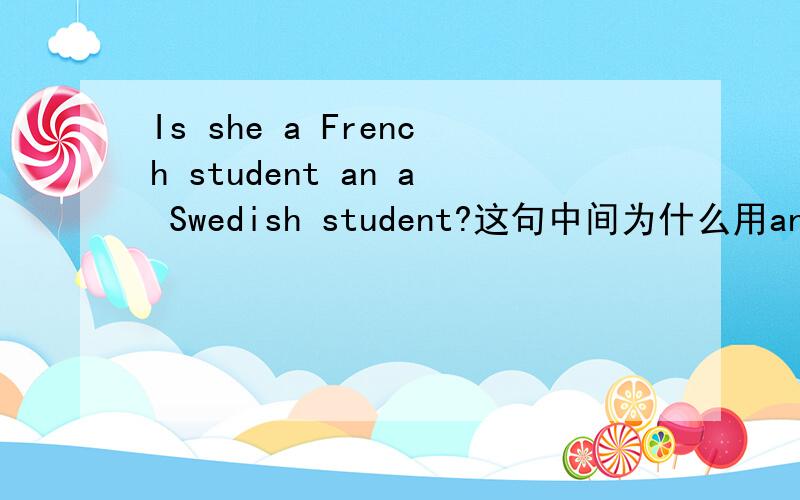 Is she a French student an a Swedish student?这句中间为什么用an连接?是不是 应该用on呢?