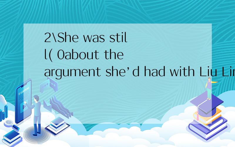 2\She was still( 0about the argument she’d had with Liu Ling.Aanxious Bnervous Cupset Dwourrie2\She was still( 0about the argument she’d had with Liu Ling.Aanxious Bnervous Cupset Dwourried (C)为什么