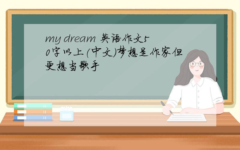 my dream 英语作文50字以上(中文)梦想是作家但更想当歌手