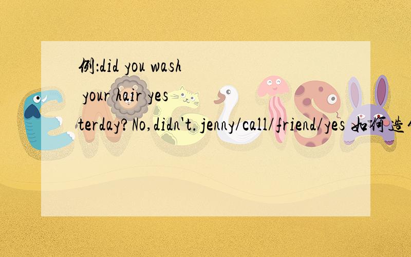 例：did you wash your hair yesterday?No,didn't.jenny/call/friend/yes 如何造句