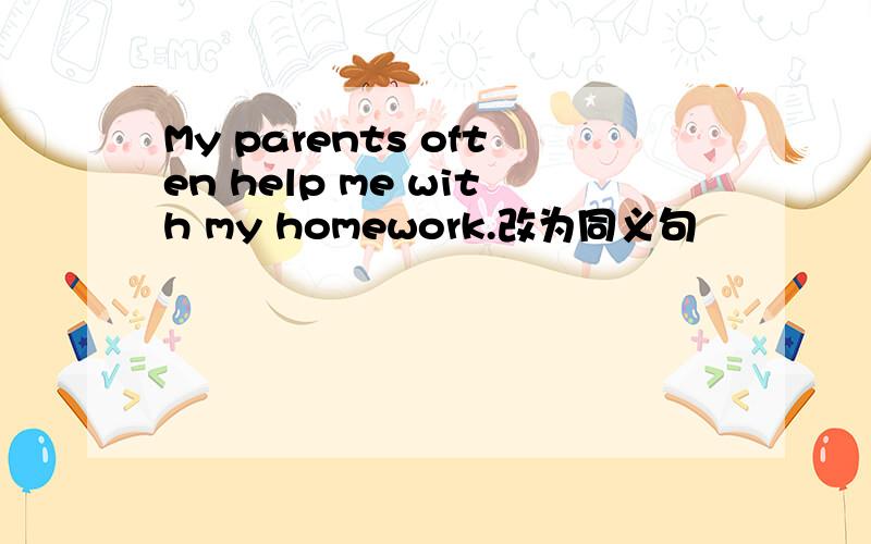 My parents often help me with my homework.改为同义句