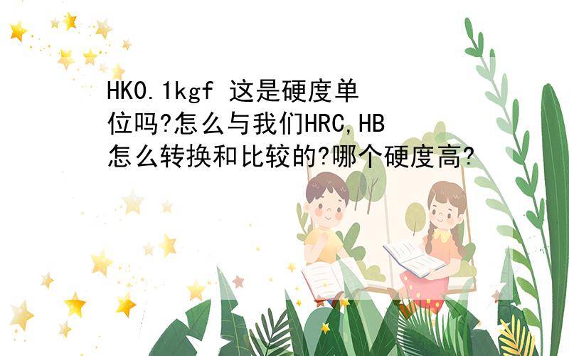 HK0.1kgf 这是硬度单位吗?怎么与我们HRC,HB怎么转换和比较的?哪个硬度高?
