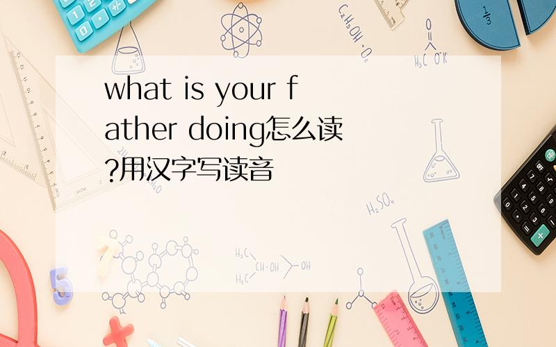 what is your father doing怎么读?用汉字写读音