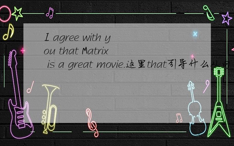 I agree with you that Matrix is a great movie.这里that引导什么从句