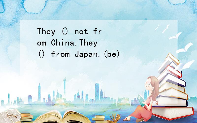 They () not from China.They () from Japan.(be)