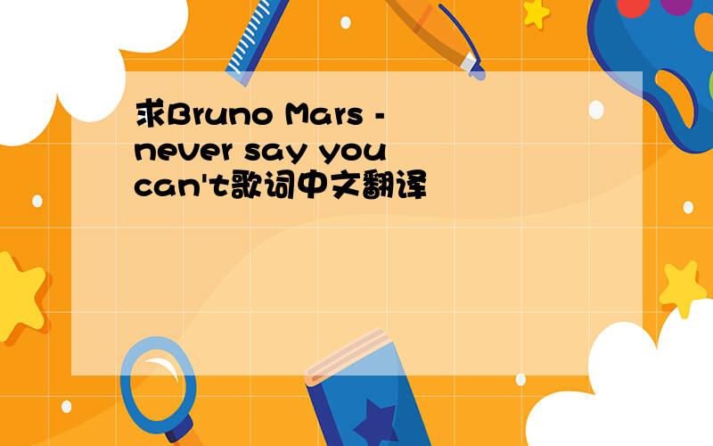 求Bruno Mars - never say you can't歌词中文翻译