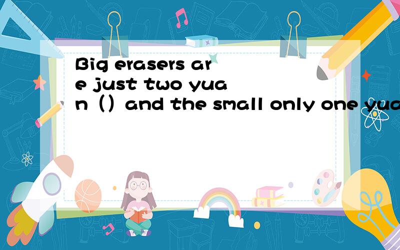 Big erasers are just two yuan（）and the small only one yuan.A ever B all C any D each