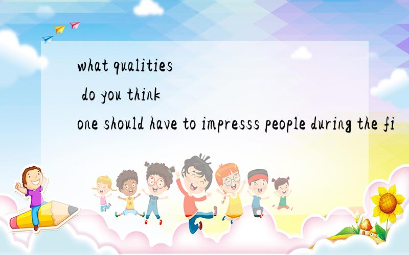 what qualities do you think one should have to impresss people during the fi