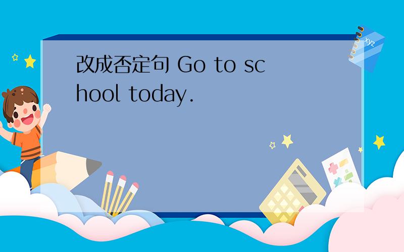 改成否定句 Go to school today.