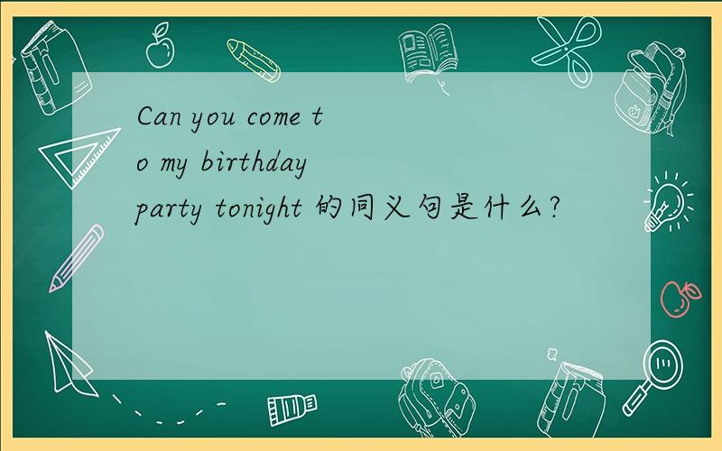 Can you come to my birthday party tonight 的同义句是什么?