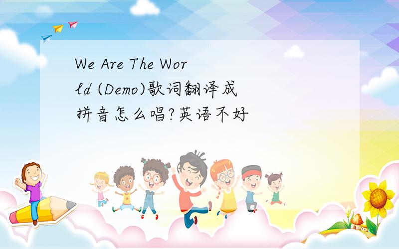 We Are The World (Demo)歌词翻译成拼音怎么唱?英语不好