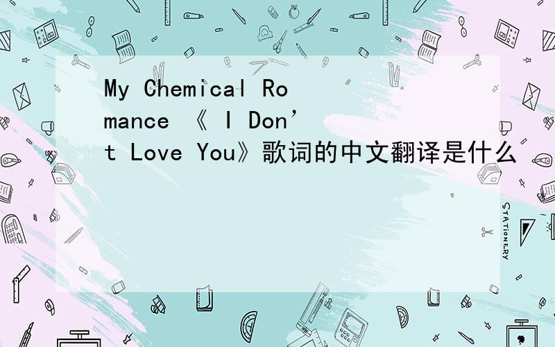 My Chemical Romance 《 I Don’t Love You》歌词的中文翻译是什么