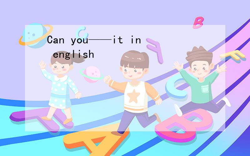 Can you——it in english