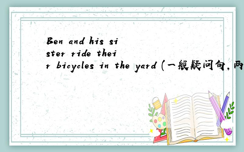 Ben and his sister ride their bicycles in the yard (一般疑问句,两种回答）