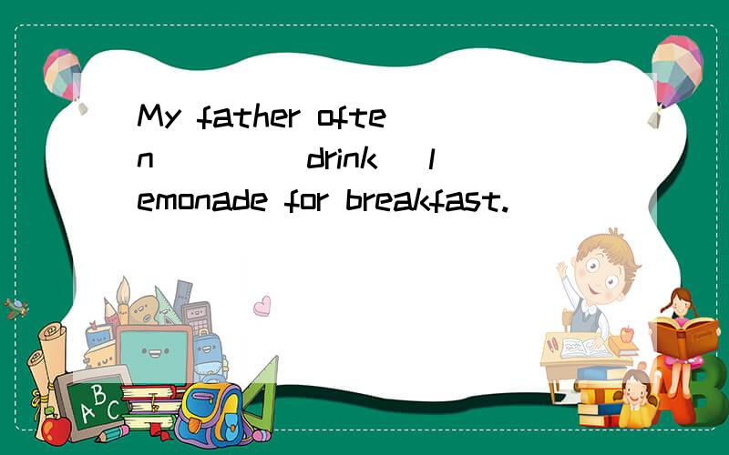 My father often ___(drink) lemonade for breakfast.