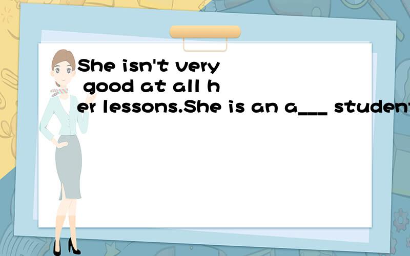 She isn't very good at all her lessons.She is an a___ student in her class